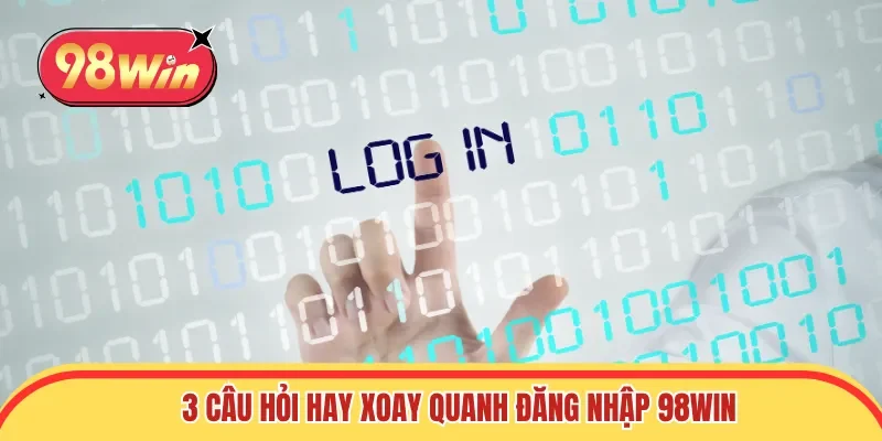 3 câu hỏi hay xoay quanh đăng nhập 98win